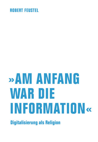 »Am Anfang war die Information« / Digitalisierung als Religion