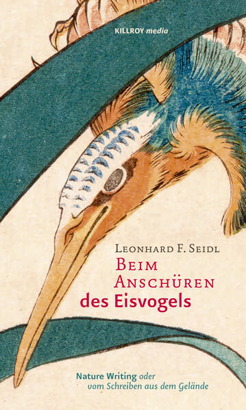 Beim Anschüren des Eisvogels / Nature Writing oder vom Schreiben aus dem Gelände