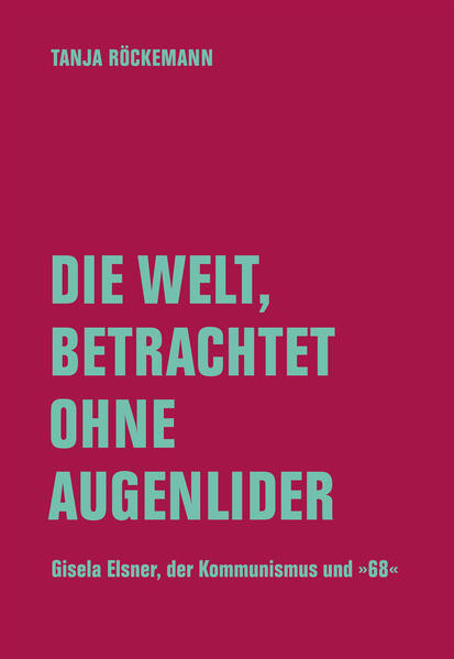 Die Welt, betrachtet ohne Augenlider / Gisela Elsner, der Kommunismus und 1968