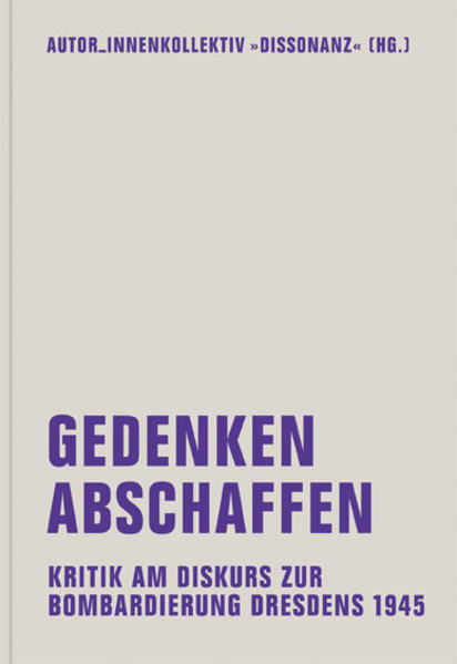 Gedenken abschaffen / Kritik am Diskurs zur Bombardierung Dresdens 1945