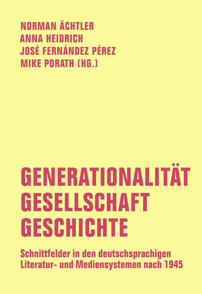 Generationalität - Gesellschaft - Geschichte / Schnittfelder in den deutschsprachigen Literatur- und Mediensystemen nach 1945