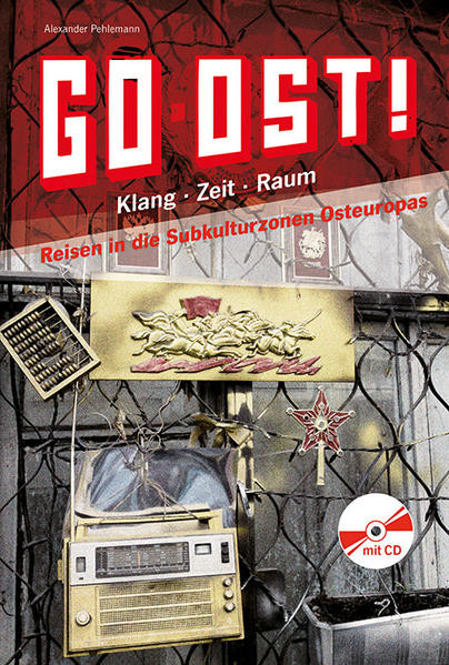 Go Ost! / Klang - Zeit - Raum: Reisen in die Subkultur-zonen Osteuropas
