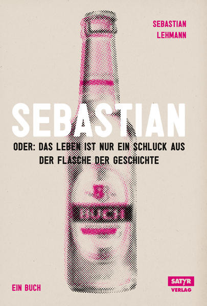 Sebastian / Oder Das Leben ist nur ein Schluck aus der Flasche der Geschichte