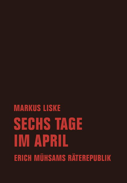 Sechs Tage im April / Erich Mühsams Räterepublik