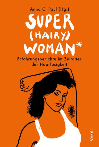 Super(hairy)woman* / Erfahrungsberichte im Zeitalter der Haarlosigkeit