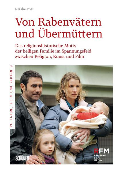 Von Rabenvätern und Übermüttern / Das religionshistorische Motiv der heiligen Familie im Spannungsfeld zwischen Religion, Kunst und Film